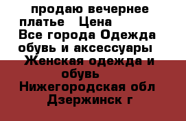 продаю вечернее платье › Цена ­ 5 000 - Все города Одежда, обувь и аксессуары » Женская одежда и обувь   . Нижегородская обл.,Дзержинск г.